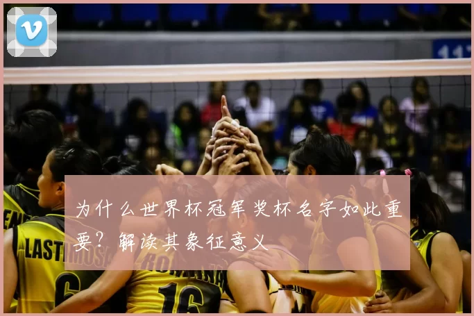 为什么世界杯冠军奖杯名字如此重要?解读其象征意义