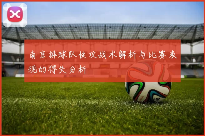 南京排球队快攻战术解析与比赛表现的得失分析