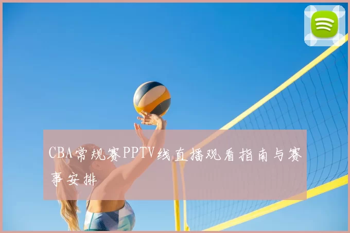CBA常规赛PPTV线直播观看指南与赛事安排