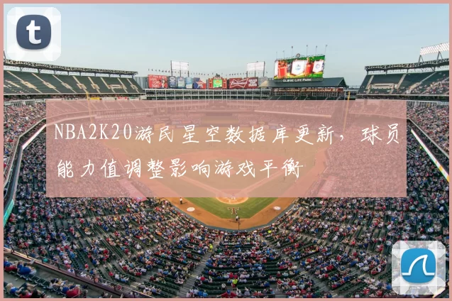 NBA2K20游民星空数据库更新,球员能力值调整影响游戏平衡