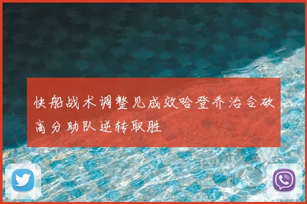 快船战术调整见成效哈登乔治合砍高分助队逆转取胜