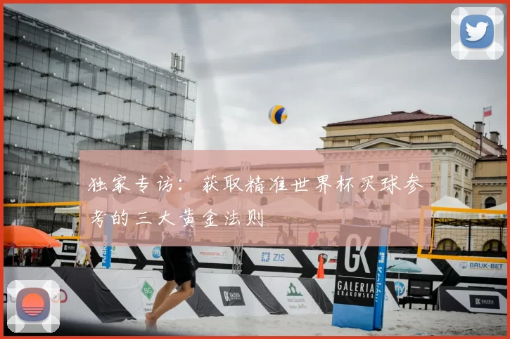 独家专访：获取精准世界杯买球参考的三大黄金法则