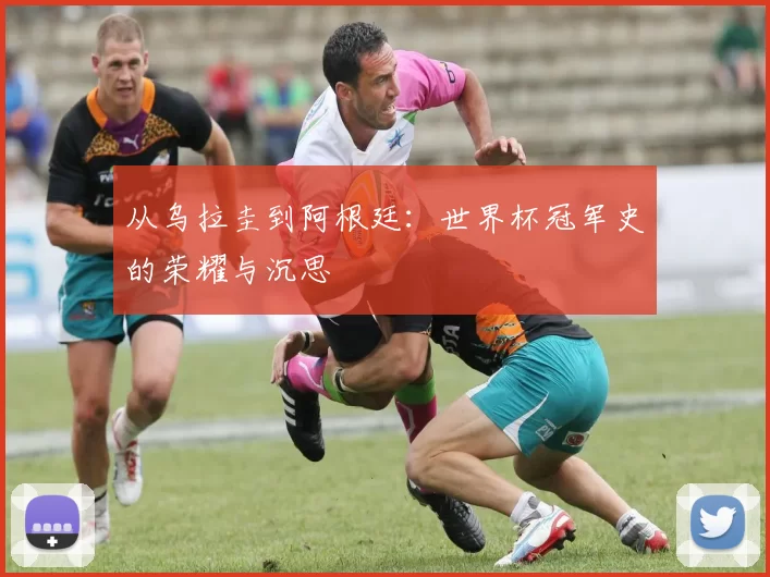 从乌拉圭到阿根廷：世界杯冠军史的荣耀与沉思