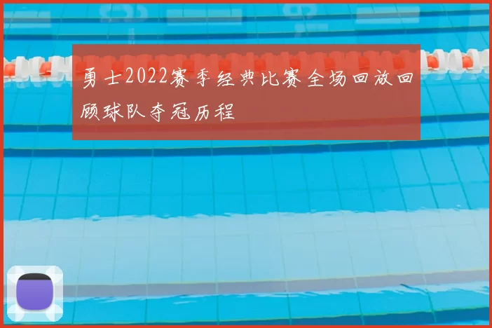 勇士2022赛季经典比赛全场回放回顾球队夺冠历程