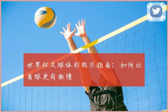 世界杯足球体彩购买指南:如何让看球更有激情