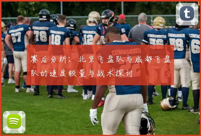 赛后分析:北京飞盘队与成都飞盘队的速度较量与战术探讨