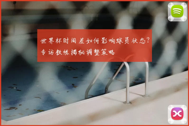 世界杯时间差如何影响球员状态?专访教练揭秘调整策略