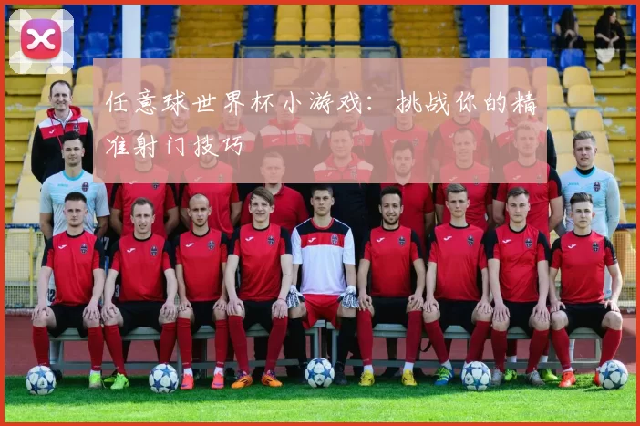 任意球世界杯小游戏:挑战你的精准射门技巧