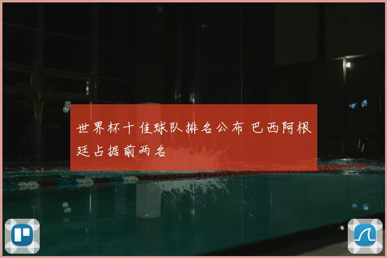 世界杯十佳球队排名公布 巴西阿根廷占据前两名