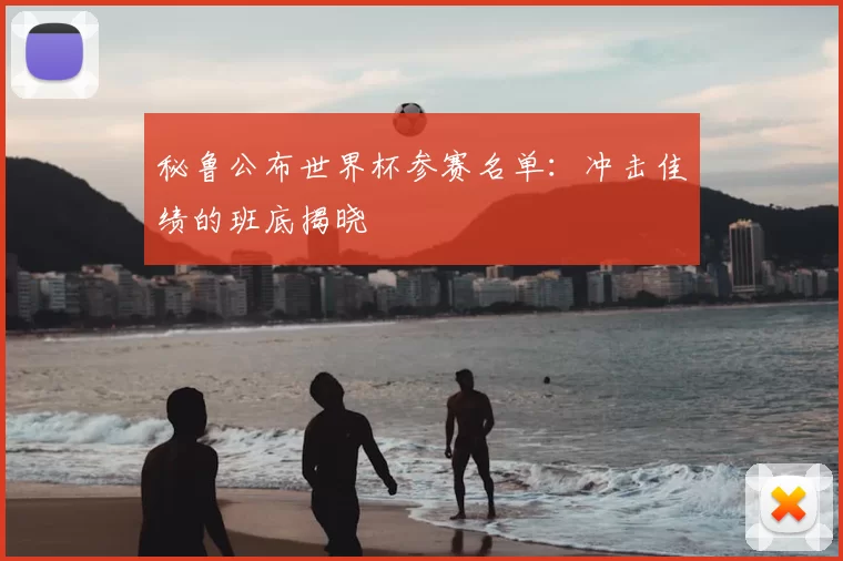秘鲁公布世界杯参赛名单：冲击佳绩的班底揭晓