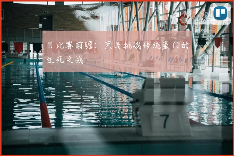 日比赛前瞻：黑马挑战传统豪门的生死之战