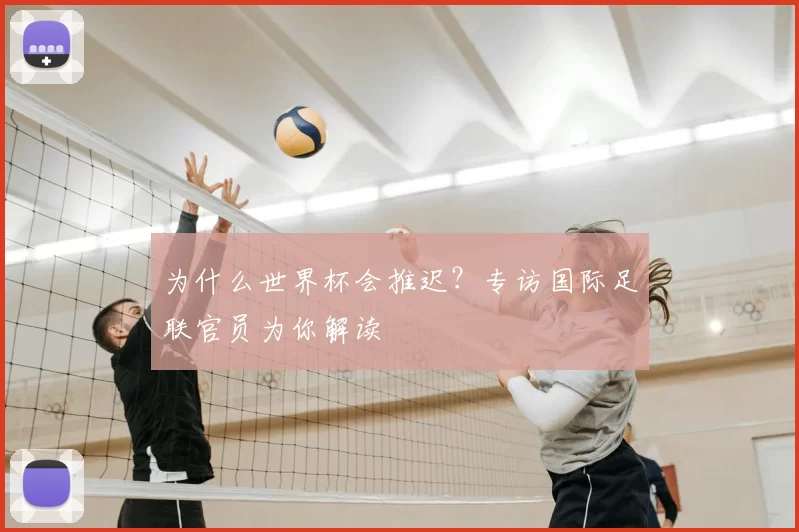 为什么世界杯会推迟?专访国际足联官员为你解读