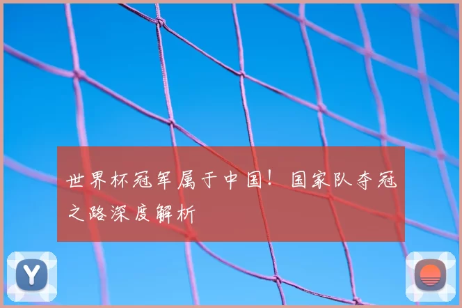 世界杯冠军属于中国!国家队夺冠之路深度解析