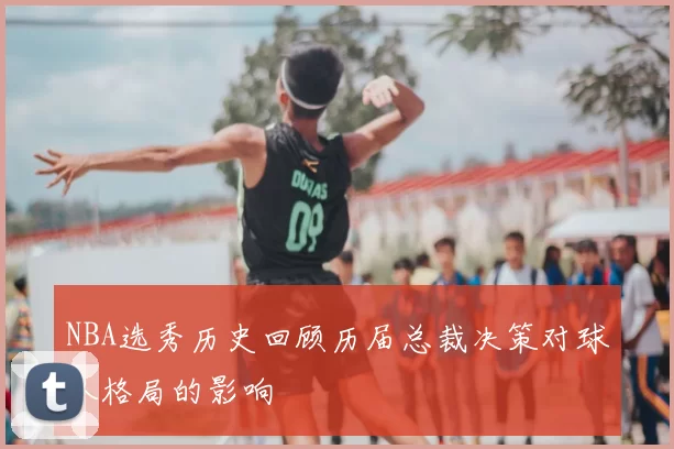 NBA选秀历史回顾历届总裁决策对球队格局的影响