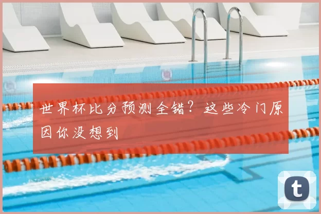 世界杯比分预测全错？这些冷门原因你没想到