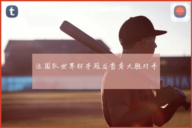 法国队世界杯夺冠后首秀大胜对手