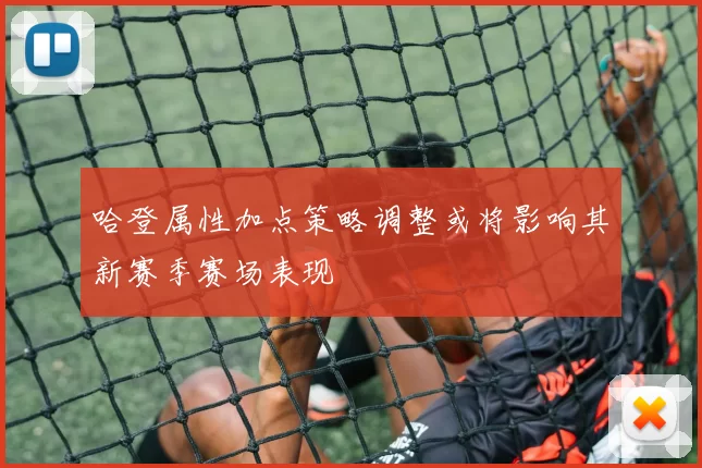 哈登属性加点策略调整或将影响其新赛季赛场表现