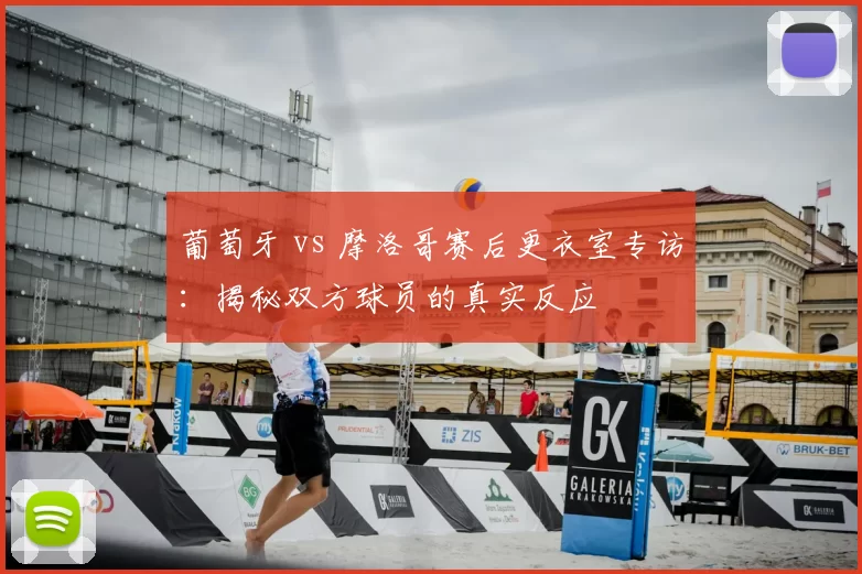 葡萄牙 vs 摩洛哥赛后更衣室专访:揭秘双方球员的真实反应