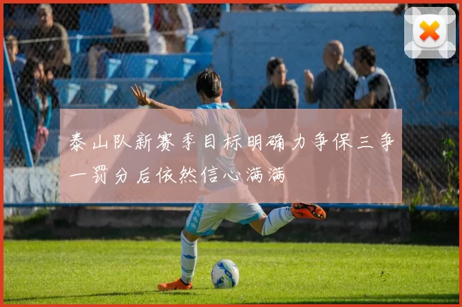 泰山队新赛季目标明确力争保三争一罚分后依然信心满满