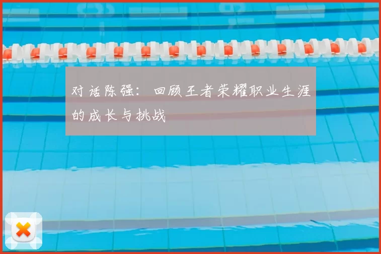 对话陈强：回顾王者荣耀职业生涯的成长与挑战