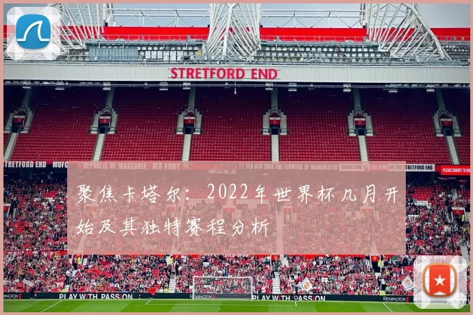 聚焦卡塔尔：2022年世界杯几月开始及其独特赛程分析