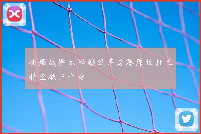 快船战胜太阳锁定季后赛席位杜兰特空砍三十分