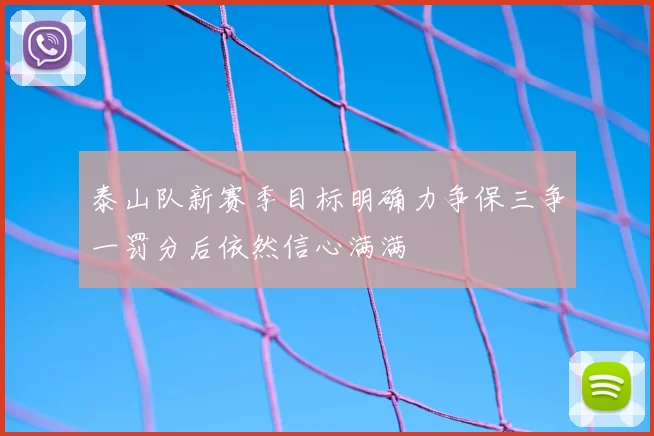 泰山队新赛季目标明确力争保三争一罚分后依然信心满满