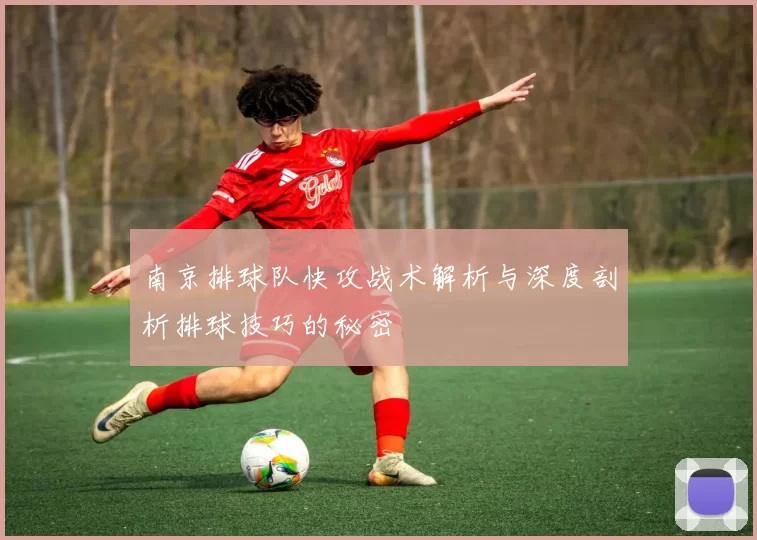 南京排球队快攻战术解析与深度剖析排球技巧的秘密