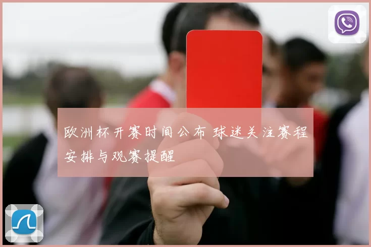 欧洲杯开赛时间公布 球迷关注赛程安排与观赛提醒