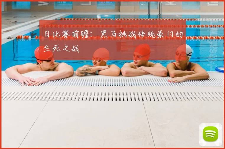 日比赛前瞻:黑马挑战传统豪门的生死之战