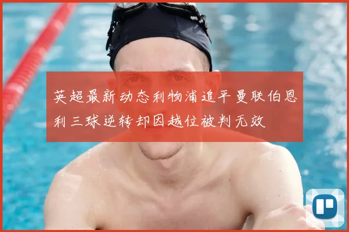 英超最新动态利物浦追平曼联伯恩利三球逆转却因越位被判无效