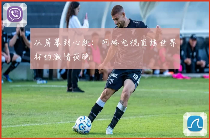从屏幕到心跳:网络电视直播世界杯的激情夜晚