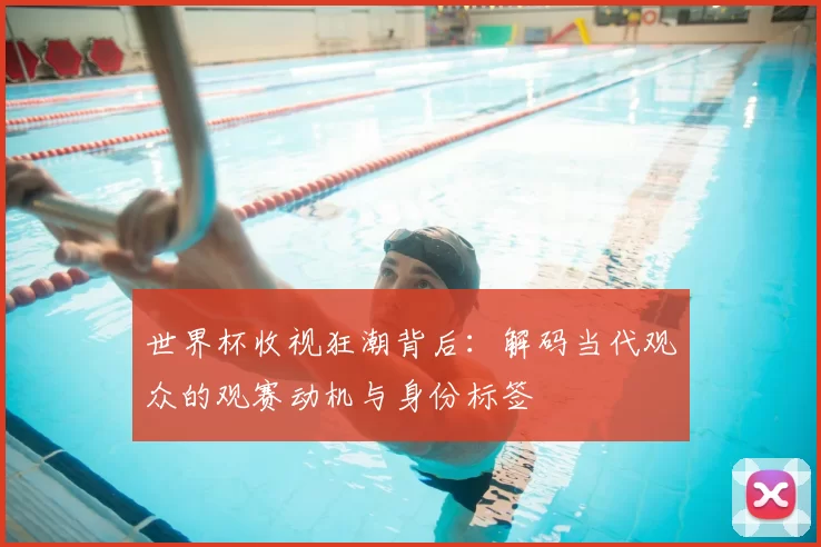 世界杯收视狂潮背后:解码当代观众的观赛动机与身份标签