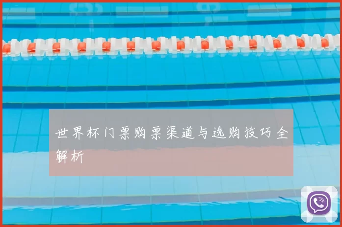 世界杯门票购票渠道与选购技巧全解析