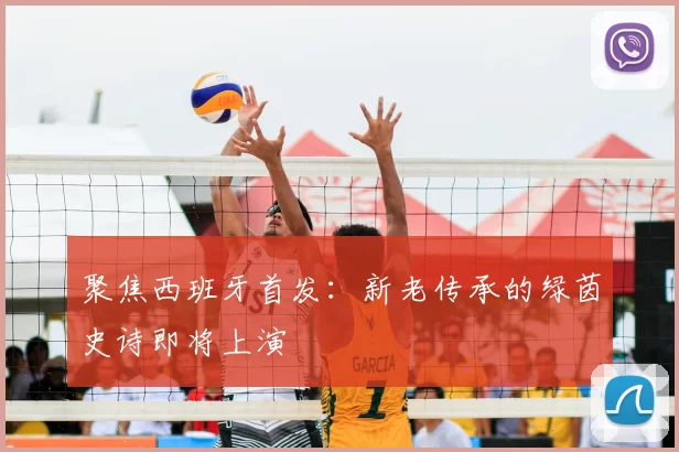 聚焦西班牙首发:新老传承的绿茵史诗即将上演