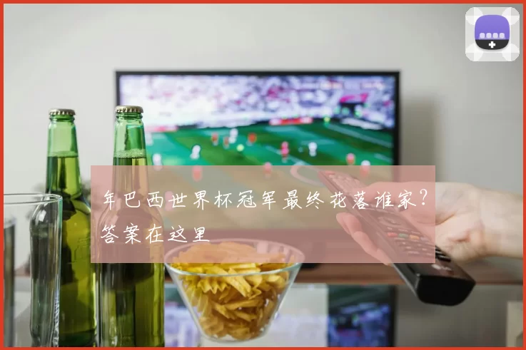 年巴西世界杯冠军最终花落谁家？答案在这里