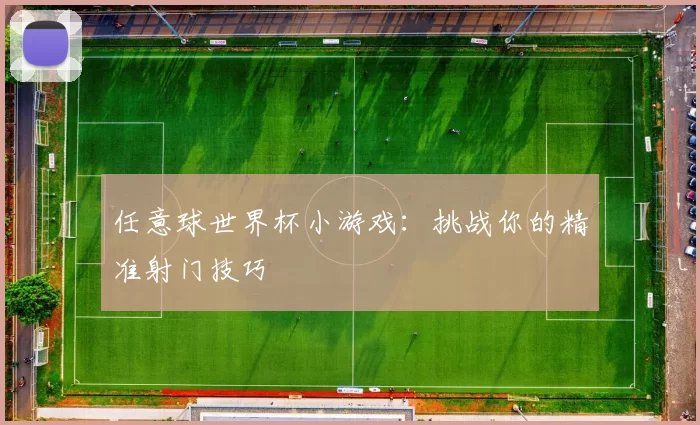 任意球世界杯小游戏:挑战你的精准射门技巧