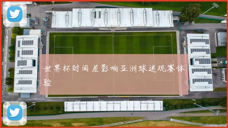 世界杯时间差影响亚洲球迷观赛体验