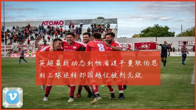 英超最新动态利物浦追平曼联伯恩利三球逆转却因越位被判无效