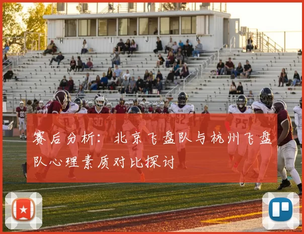 赛后分析:北京飞盘队与杭州飞盘队心理素质对比探讨