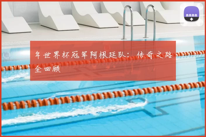 年世界杯冠军阿根廷队:传奇之路全回顾