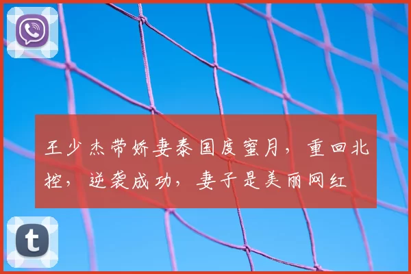 王少杰带娇妻泰国度蜜月,重回北控,逆袭成功,妻子是美丽网红