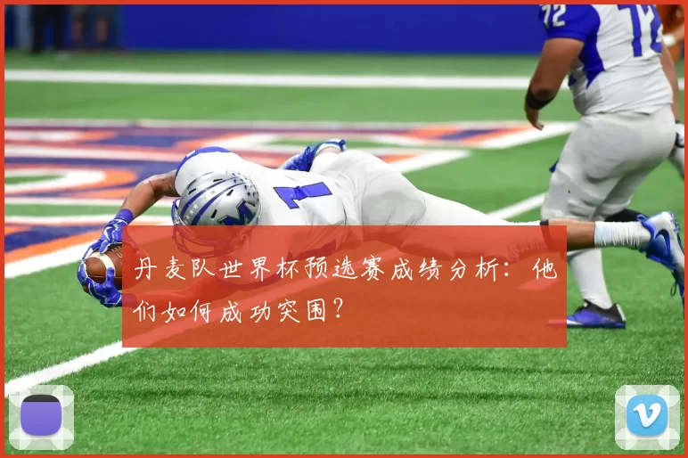 丹麦队世界杯预选赛成绩分析:他们如何成功突围?