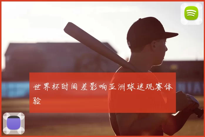 世界杯时间差影响亚洲球迷观赛体验
