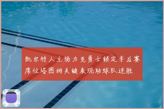 凯尔特人主场力克勇士锁定季后赛席位塔图姆关键表现助球队连胜