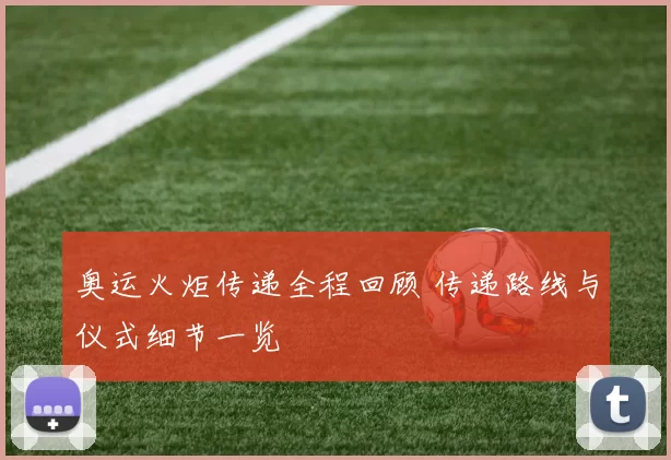 奥运火炬传递全程回顾 传递路线与仪式细节一览