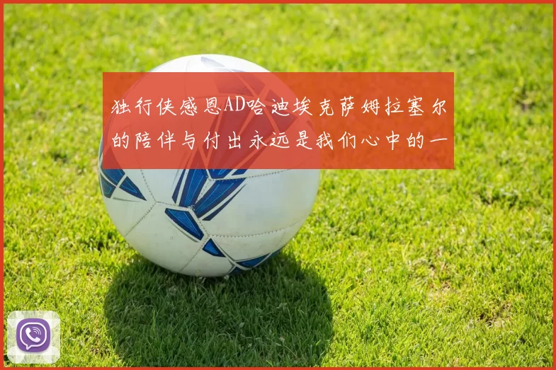 独行侠感恩AD哈迪埃克萨姆拉塞尔的陪伴与付出永远是我们心中的一家人