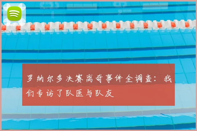 罗纳尔多决赛离奇事件全调查：我们专访了队医与队友