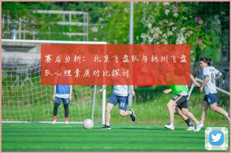 赛后分析：北京飞盘队与杭州飞盘队心理素质对比探讨