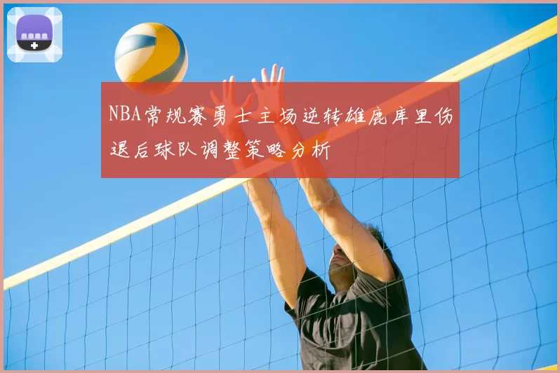 NBA常规赛勇士主场逆转雄鹿库里伤退后球队调整策略分析
